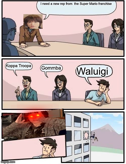 Boardroom Meeting Suggestion Meme | I need a new rep from  the Super Mario franchise; Koppa Troopa; Gommba; Waluigi | image tagged in memes,boardroom meeting suggestion | made w/ Imgflip meme maker