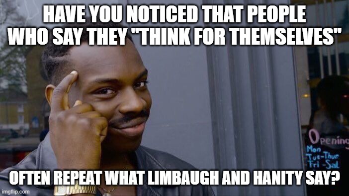 Roll Safe Think About It | HAVE YOU NOTICED THAT PEOPLE WHO SAY THEY "THINK FOR THEMSELVES"; OFTEN REPEAT WHAT LIMBAUGH AND HANITY SAY? | image tagged in memes,roll safe think about it | made w/ Imgflip meme maker