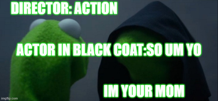 that didn't turn out as well :/ | DIRECTOR: ACTION; ACTOR IN BLACK COAT:SO UM YO; IM YOUR MOM | image tagged in memes | made w/ Imgflip meme maker