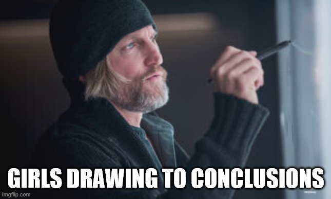 Girls drawing to conclusions | GIRLS DRAWING TO CONCLUSIONS | image tagged in hunger games,girls,movies | made w/ Imgflip meme maker