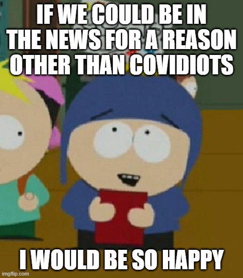 I would be so happy | IF WE COULD BE IN THE NEWS FOR A REASON OTHER THAN COVIDIOTS; I WOULD BE SO HAPPY | image tagged in i would be so happy | made w/ Imgflip meme maker