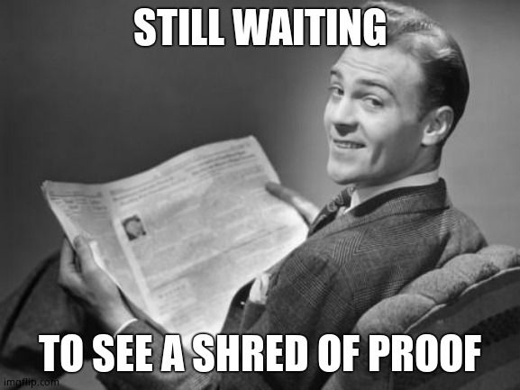 50's newspaper | STILL WAITING TO SEE A SHRED OF PROOF | image tagged in 50's newspaper | made w/ Imgflip meme maker