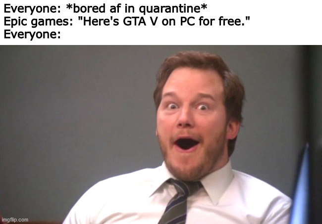 so shines a good deed in a weary world | Everyone: *bored af in quarantine*
Epic games: "Here's GTA V on PC for free."
Everyone: | image tagged in chris pratt happy,quarantine,gta 5 | made w/ Imgflip meme maker