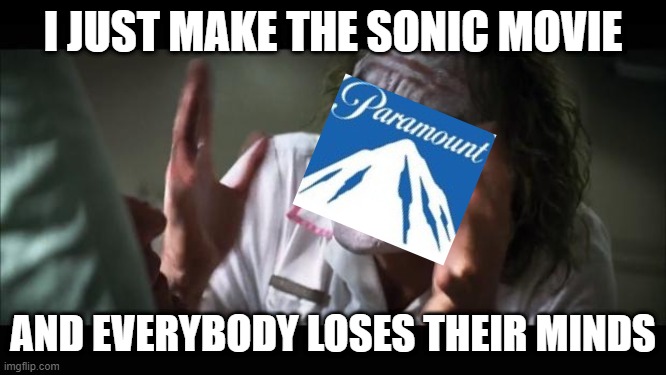 And everybody loses their minds | I JUST MAKE THE SONIC MOVIE; AND EVERYBODY LOSES THEIR MINDS | image tagged in memes,and everybody loses their minds | made w/ Imgflip meme maker