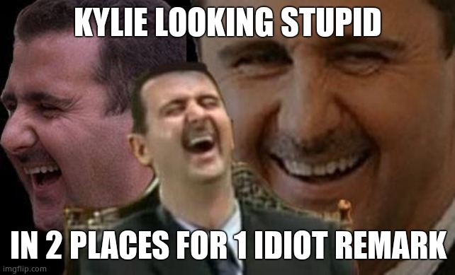 Assad laugh | KYLIE LOOKING STUPID IN 2 PLACES FOR 1 IDIOT REMARK | image tagged in assad laugh | made w/ Imgflip meme maker