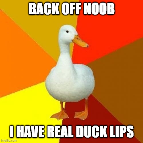 Tech Impaired Duck Meme | BACK OFF NOOB I HAVE REAL DUCK LIPS | image tagged in memes,tech impaired duck | made w/ Imgflip meme maker