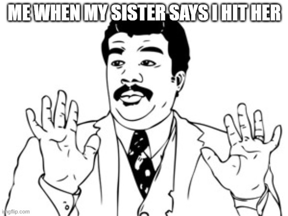 Neil deGrasse Tyson |  ME WHEN MY SISTER SAYS I HIT HER | image tagged in memes,neil degrasse tyson | made w/ Imgflip meme maker