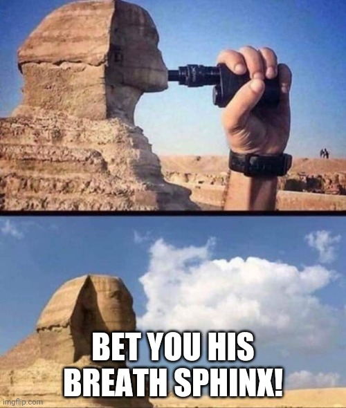 Sphinx | BET YOU HIS BREATH SPHINX! | image tagged in breath sphinx,smoking | made w/ Imgflip meme maker