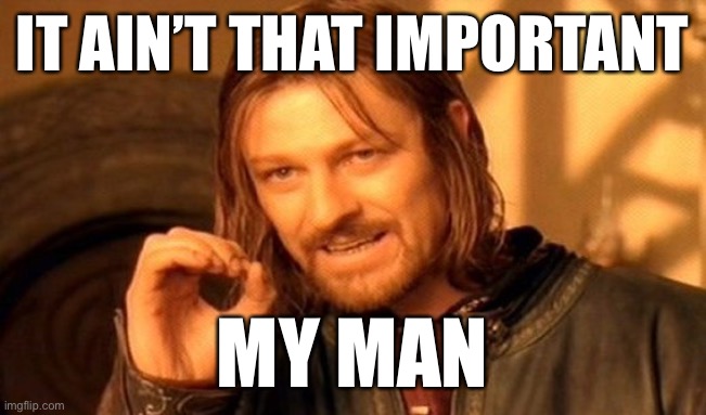 One Does Not Simply Meme | IT AIN’T THAT IMPORTANT MY MAN | image tagged in memes,one does not simply | made w/ Imgflip meme maker