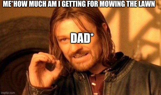 One Does Not Simply | ME*HOW MUCH AM I GETTING FOR MOWING THE LAWN; DAD* | image tagged in memes,one does not simply | made w/ Imgflip meme maker