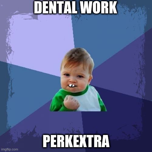 Perkextra: Not All-The-Way Ferkakta - Unless you're covered, yet must pay, or on a guaranteed-heart-disease unplan due to cost. | DENTAL WORK; PERKEXTRA | image tagged in perk,extra,perkextra,ferkakta,dental,health insurance | made w/ Imgflip meme maker