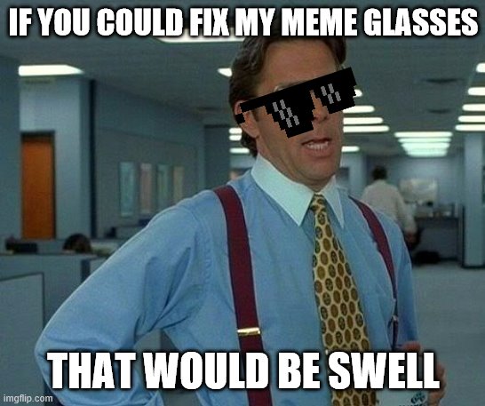 That Would Be Great Meme | IF YOU COULD FIX MY MEME GLASSES; THAT WOULD BE SWELL | image tagged in memes,that would be great | made w/ Imgflip meme maker