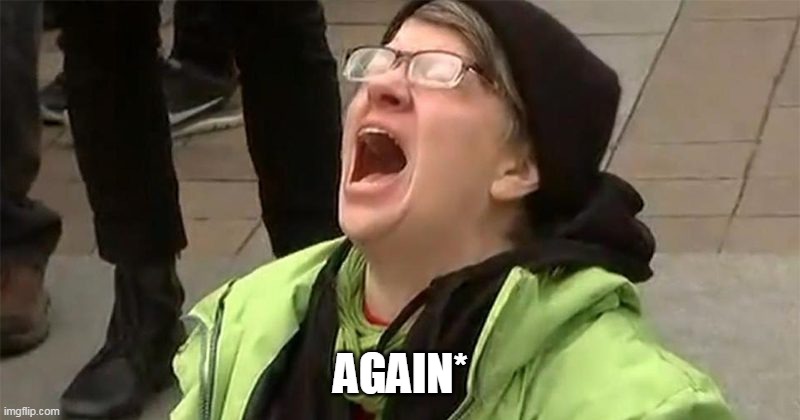 crying liberal | AGAIN* | image tagged in crying liberal | made w/ Imgflip meme maker