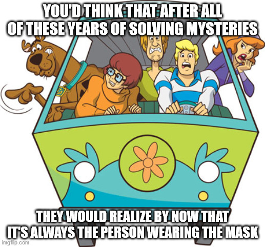 Scooby Doo Meme |  YOU'D THINK THAT AFTER ALL OF THESE YEARS OF SOLVING MYSTERIES; THEY WOULD REALIZE BY NOW THAT IT'S ALWAYS THE PERSON WEARING THE MASK | image tagged in memes,scooby doo | made w/ Imgflip meme maker