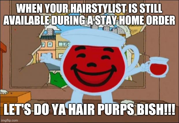 WHEN YOUR HAIRSTYLIST IS STILL AVAILABLE DURING A STAY HOME ORDER LET'S DO YA HAIR PURPS BISH!!! | image tagged in koolaid man | made w/ Imgflip meme maker