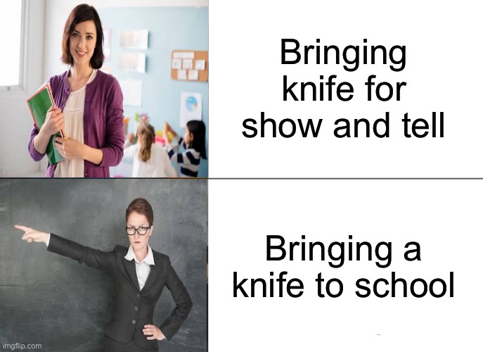 My teacher be like… | Bringing knife for show and tell; Bringing a knife to school | image tagged in memes,funny,teachers,knife,why,oof | made w/ Imgflip meme maker