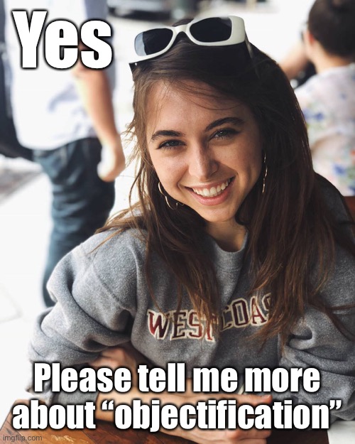 Hmm. “objectification” in porn? Ask Riley Reid whether she feels objectified | Yes; Please tell me more about “objectification” | image tagged in riley reid sweater,porn,pornhub,feminism,equal rights,respect | made w/ Imgflip meme maker