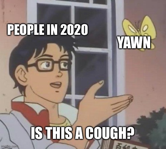 Is This A Pigeon | PEOPLE IN 2020; YAWN; IS THIS A COUGH? | image tagged in memes,is this a pigeon | made w/ Imgflip meme maker