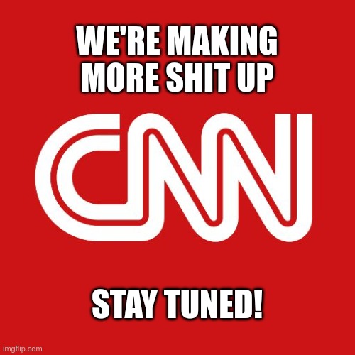 Cnn | WE'RE MAKING MORE SHIT UP STAY TUNED! | image tagged in cnn | made w/ Imgflip meme maker