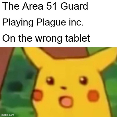 E | The Area 51 Guard; Playing Plague inc. On the wrong tablet | image tagged in memes,surprised pikachu | made w/ Imgflip meme maker
