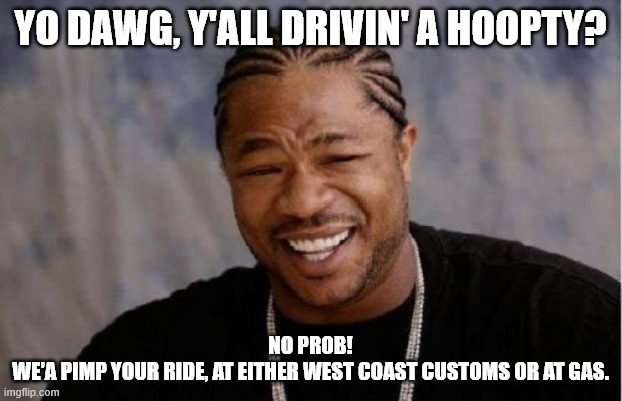 Yo Dawg Heard You Meme | YO DAWG, Y'ALL DRIVIN' A HOOPTY? NO PROB!
WE'A PIMP YOUR RIDE, AT EITHER WEST COAST CUSTOMS OR AT GAS. | image tagged in memes,yo dawg heard you | made w/ Imgflip meme maker