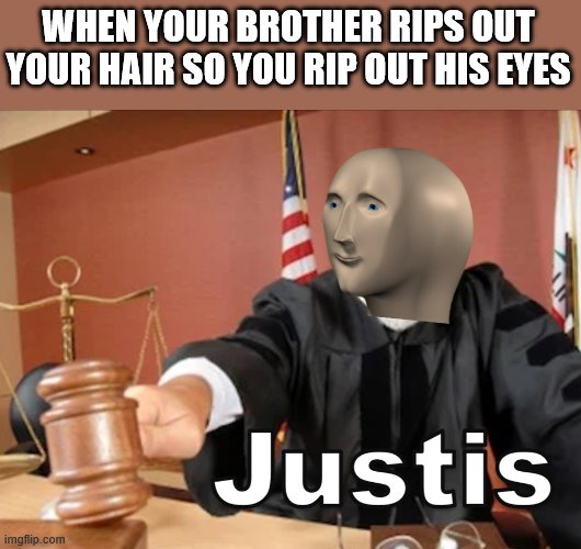 Meme man Justis | WHEN YOUR BROTHER RIPS OUT YOUR HAIR SO YOU RIP OUT HIS EYES | image tagged in meme man justis | made w/ Imgflip meme maker