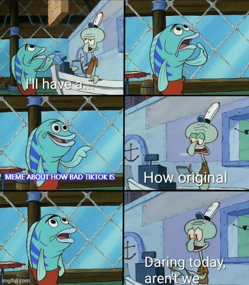 ... | MEME ABOUT HOW BAD TIKTOK IS | image tagged in daring today aren't we squidward | made w/ Imgflip meme maker