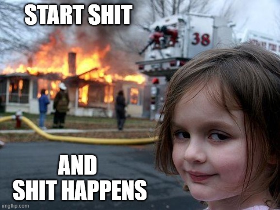 Disaster Girl | START SHIT; AND 
SHIT HAPPENS | image tagged in memes,disaster girl | made w/ Imgflip meme maker