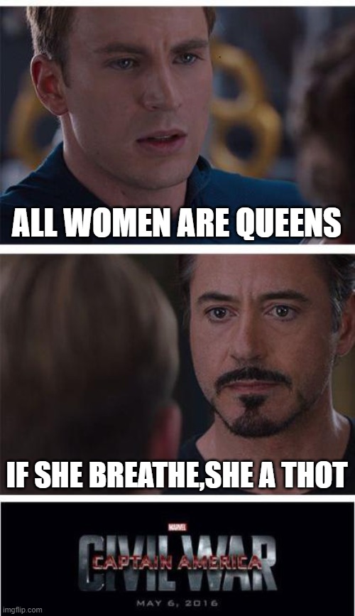 Marvel Civil War 1 | ALL WOMEN ARE QUEENS; IF SHE BREATHE,SHE A THOT | image tagged in memes,marvel civil war 1 | made w/ Imgflip meme maker