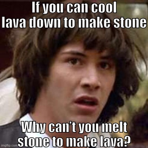 Conspiracy Keanu | If you can cool lava down to make stone; Why can’t you melt stone to make lava? | image tagged in memes,conspiracy keanu | made w/ Imgflip meme maker