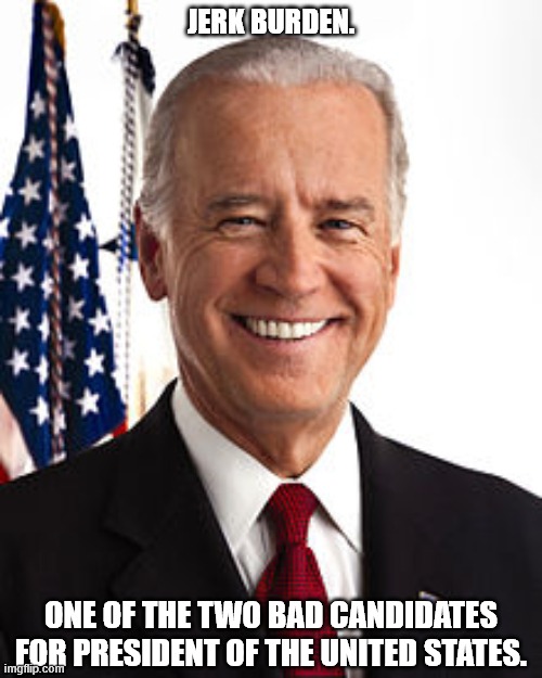 Jerk Burden | JERK BURDEN. ONE OF THE TWO BAD CANDIDATES
FOR PRESIDENT OF THE UNITED STATES. | image tagged in memes,joe biden | made w/ Imgflip meme maker