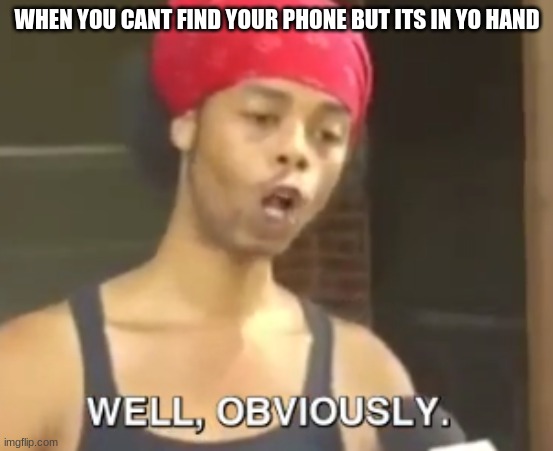 obviously | WHEN YOU CANT FIND YOUR PHONE BUT ITS IN YO HAND | image tagged in duh,funny memes,captain obvious,obvious | made w/ Imgflip meme maker