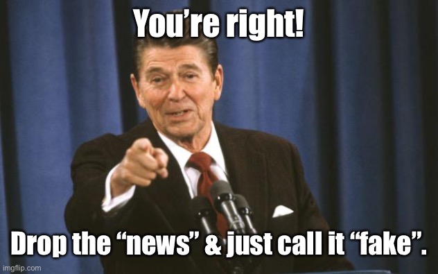 Ronald Reagan | You’re right! Drop the “news” & just call it “fake”. | image tagged in ronald reagan | made w/ Imgflip meme maker