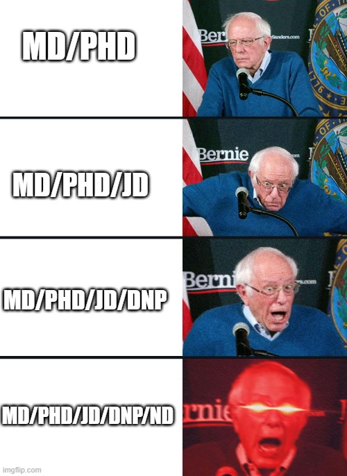 bernie lazer eyes | MD/PHD; MD/PHD/JD; MD/PHD/JD/DNP; MD/PHD/JD/DNP/ND | image tagged in bernie lazer eyes | made w/ Imgflip meme maker