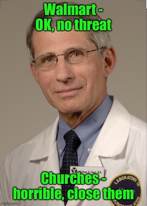 Dr Fauci | Walmart - OK, no threat Churches - horrible, close them | image tagged in dr fauci | made w/ Imgflip meme maker