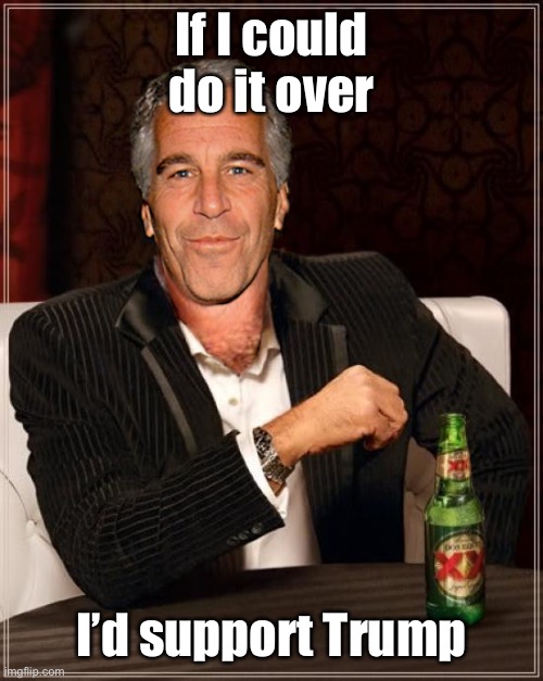 The Most Interesting Epstein | If I could do it over I’d support Trump | image tagged in the most interesting epstein | made w/ Imgflip meme maker