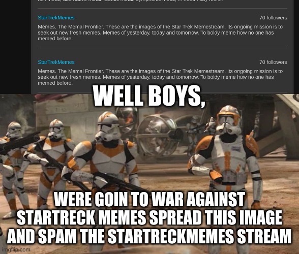 were going to war boys! | WELL BOYS, WERE GOIN TO WAR AGAINST STARTRECK MEMES SPREAD THIS IMAGE AND SPAM THE STARTRECKMEMES STREAM | image tagged in were going to war | made w/ Imgflip meme maker