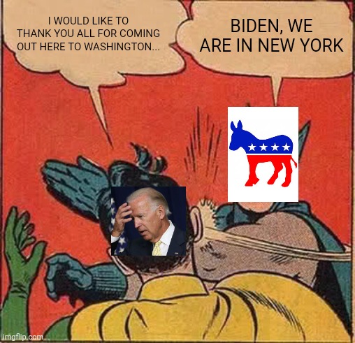 Batman Slapping Robin Meme | I WOULD LIKE TO THANK YOU ALL FOR COMING OUT HERE TO WASHINGTON... BIDEN, WE ARE IN NEW YORK | image tagged in memes,batman slapping robin | made w/ Imgflip meme maker