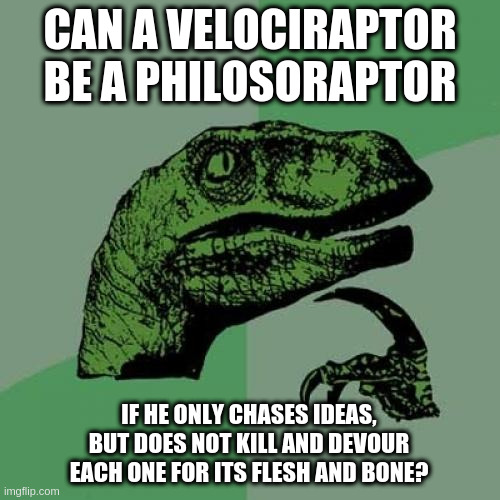 Philosoraptor: On Killing It By Hunting Down Ideas | CAN A VELOCIRAPTOR BE A PHILOSORAPTOR; IF HE ONLY CHASES IDEAS, BUT DOES NOT KILL AND DEVOUR EACH ONE FOR ITS FLESH AND BONE? | image tagged in memes,philosoraptor | made w/ Imgflip meme maker