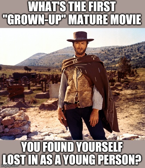Mine was "The Good, The Bad, and The Ugly", found myself sucked into the plot at 10 years old, still love it. | WHAT'S THE FIRST "GROWN-UP" MATURE MOVIE; YOU FOUND YOURSELF LOST IN AS A YOUNG PERSON? | image tagged in good bad ugly,movies,the think tank,miss y'all,whats up | made w/ Imgflip meme maker