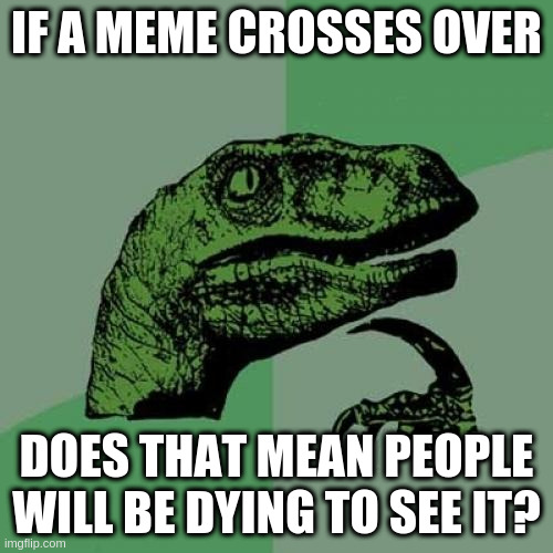 Philosoraptor - Crossover Memes | IF A MEME CROSSES OVER; DOES THAT MEAN PEOPLE WILL BE DYING TO SEE IT? | image tagged in memes,philosoraptor | made w/ Imgflip meme maker