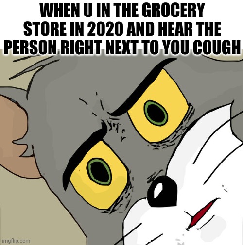 Unsettled Tom Meme | WHEN U IN THE GROCERY STORE IN 2020 AND HEAR THE PERSON RIGHT NEXT TO YOU COUGH | image tagged in memes,unsettled tom | made w/ Imgflip meme maker