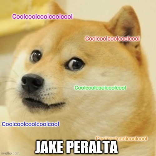 Doge Meme | Coolcoolcoolcoolcool; Coolcoolcoolcoolcool; Coolcoolcoolcoolcool; Coolcoolcoolcoolcool; Coolcoolcoolcoolcool; JAKE PERALTA | image tagged in memes,doge | made w/ Imgflip meme maker