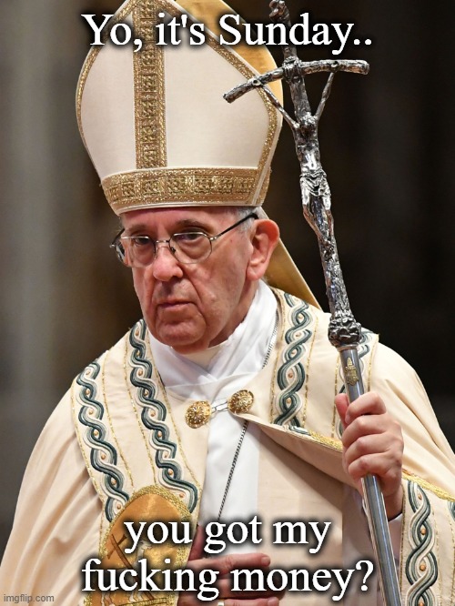 Pope Guido | Yo, it's Sunday.. you got my fucking money? | image tagged in the pope | made w/ Imgflip meme maker