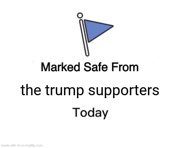 Marked Safe From | the trump supporters | image tagged in memes,marked safe from | made w/ Imgflip meme maker