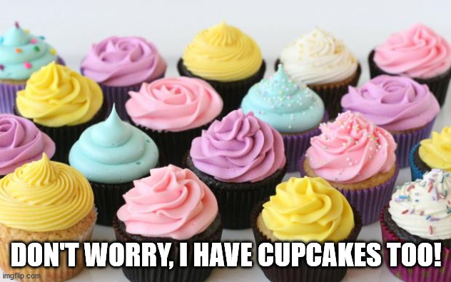 cupcake | DON'T WORRY, I HAVE CUPCAKES TOO! | image tagged in cupcake | made w/ Imgflip meme maker