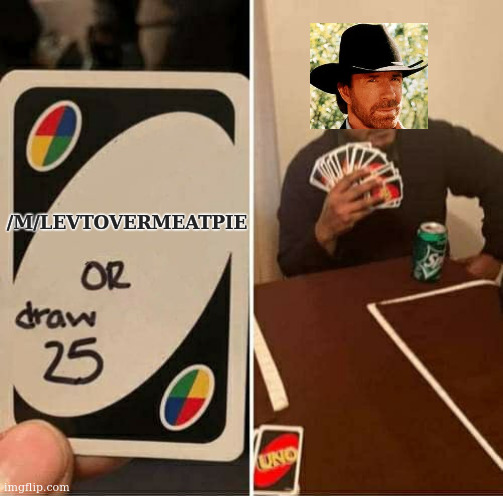 whadya got to lose, punk | /M/LEVTOVERMEATPIE | image tagged in memes,uno draw 25 cards,chuck norris,leftovermeatpie | made w/ Imgflip meme maker