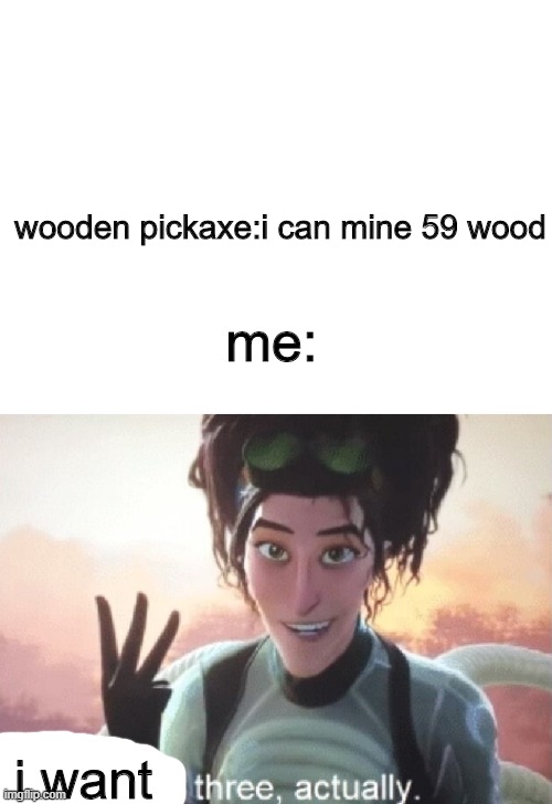 Minecraft | wooden pickaxe:i can mine 59 wood; me:; i want | image tagged in gaming | made w/ Imgflip meme maker