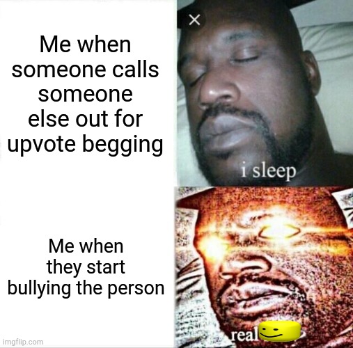 Sleeping Shaq | Me when someone calls someone else out for upvote begging; Me when they start bullying the person | image tagged in memes,sleeping shaq | made w/ Imgflip meme maker