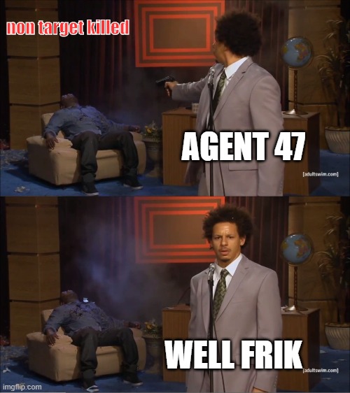 newbes be like | non target killed; AGENT 47; WELL FRIK | image tagged in memes,who killed hannibal | made w/ Imgflip meme maker